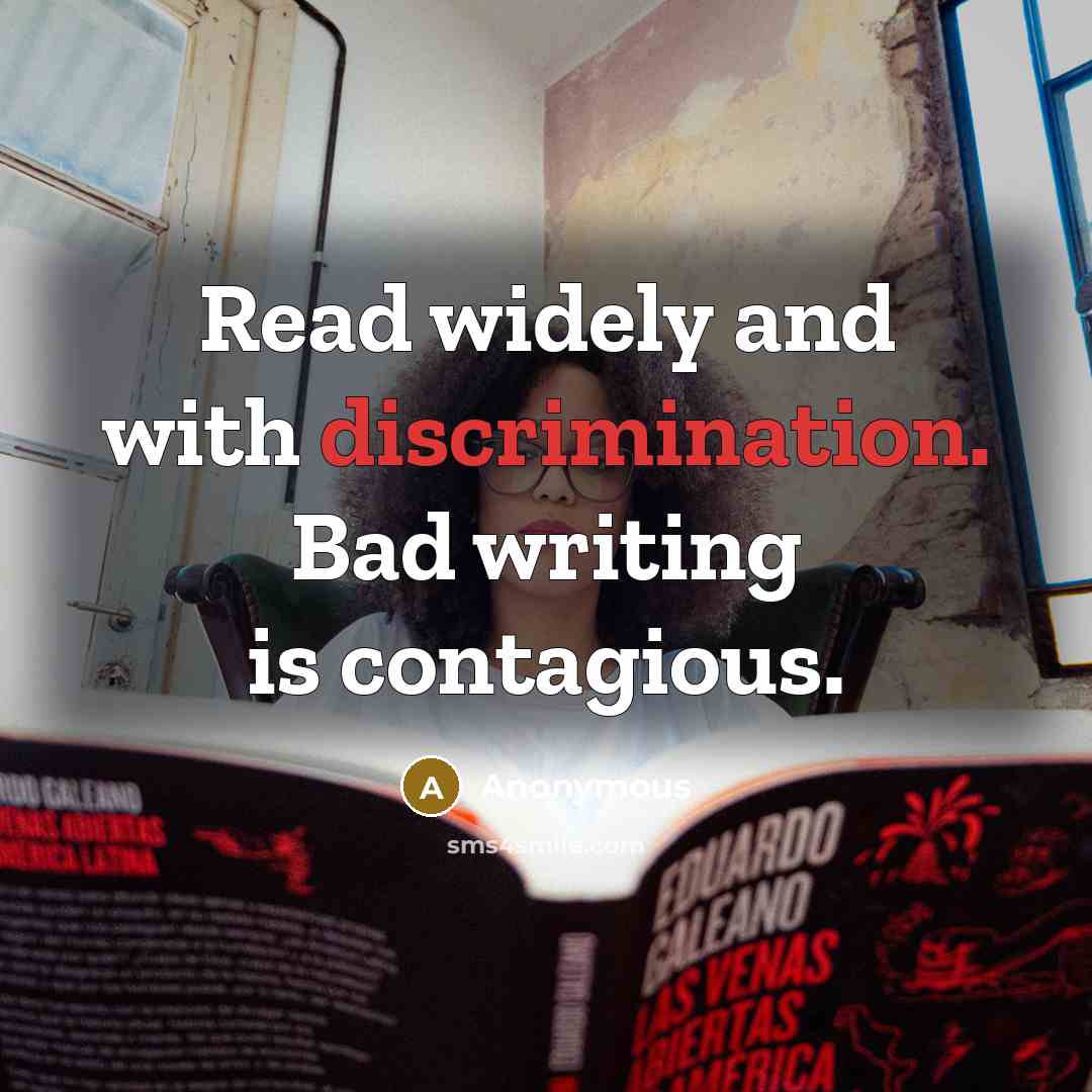 “Read widely and with discrimination. Bad writing is contagious.” quote by Anonymous