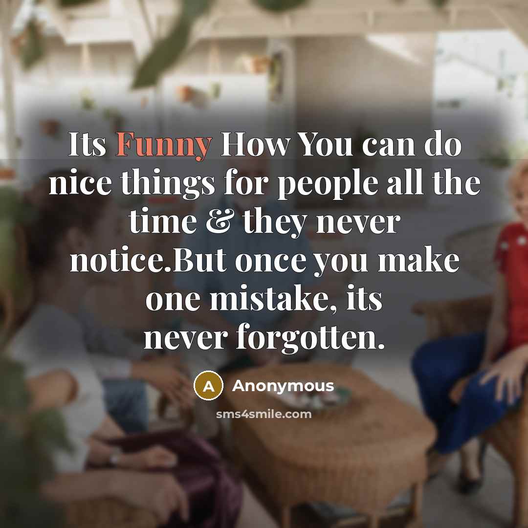 “Its Funny How You can do nice things for people all the time & they never notice.But once you make one mistake, its never forgotten.” quote by Anonymous