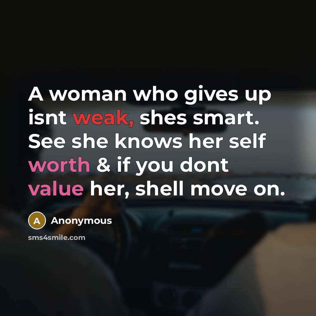 “A woman who gives up isnt weak, shes smart. See she knows her self worth & if you dont value her, shell move on.” quote by Anonymous