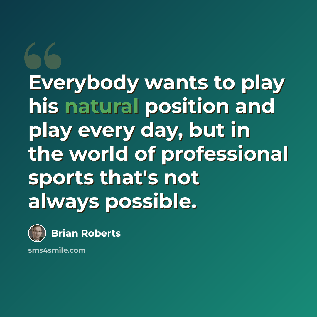 “Everybody wants to play his natural position and play every day, but in the world of professional sports that's not always possible.” quote by Brian Roberts