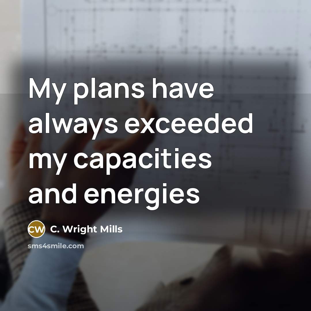 “My plans have always exceeded my capacities and energies” quote by C. Wright Mills