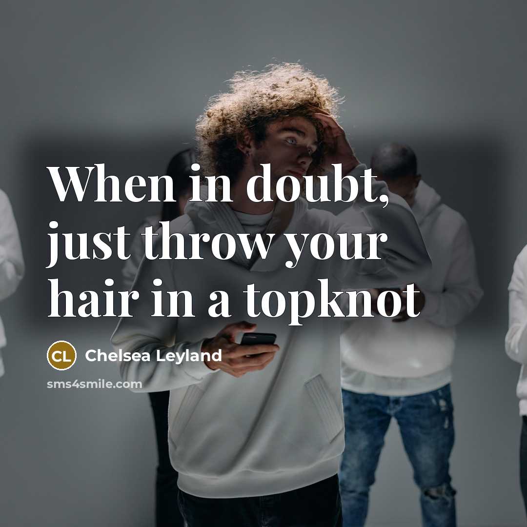 “When in doubt, just throw your hair in a topknot” quote by Chelsea Leyland