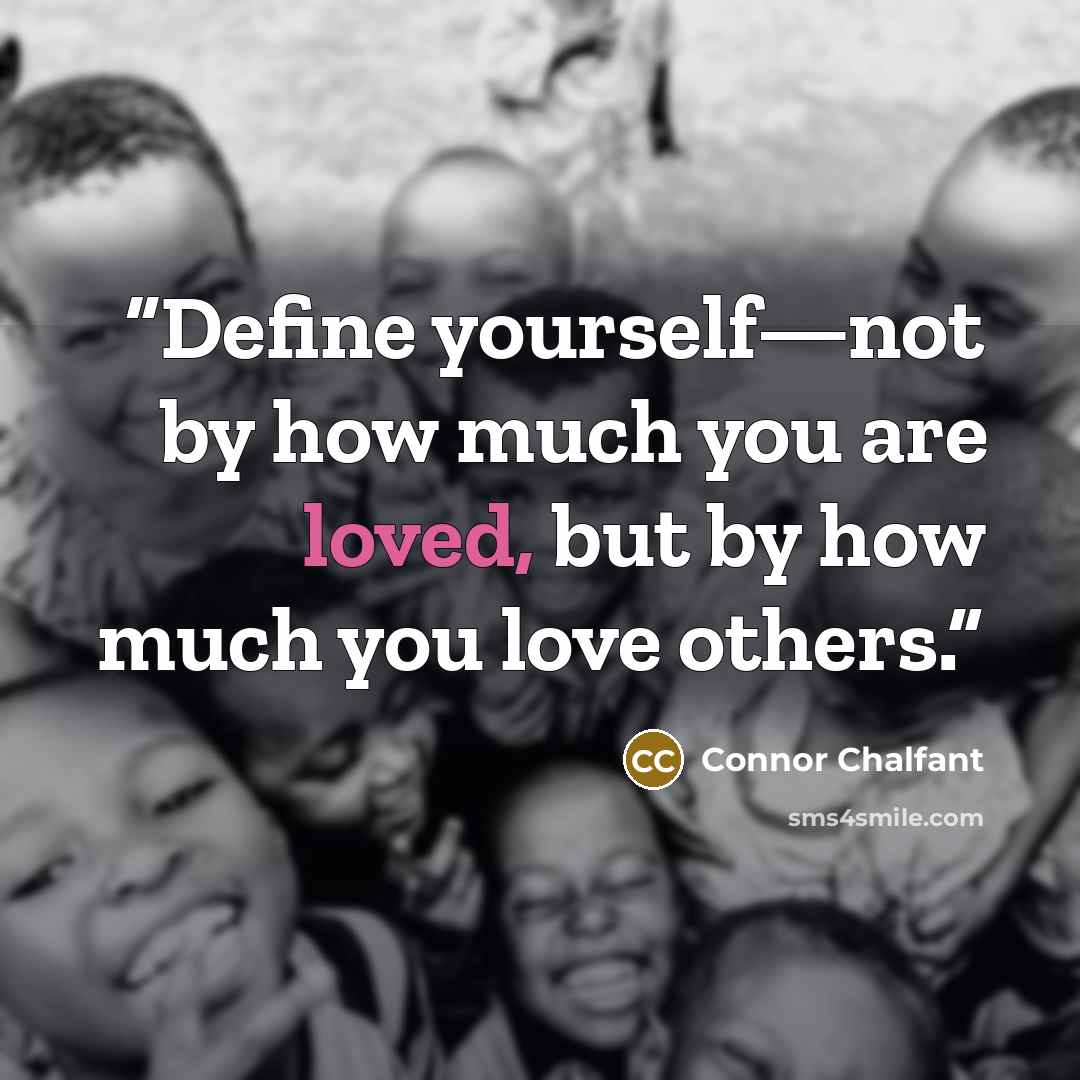 “Define yourself—not by how much you are loved, but by how much you love others.” quote by Connor Chalfant