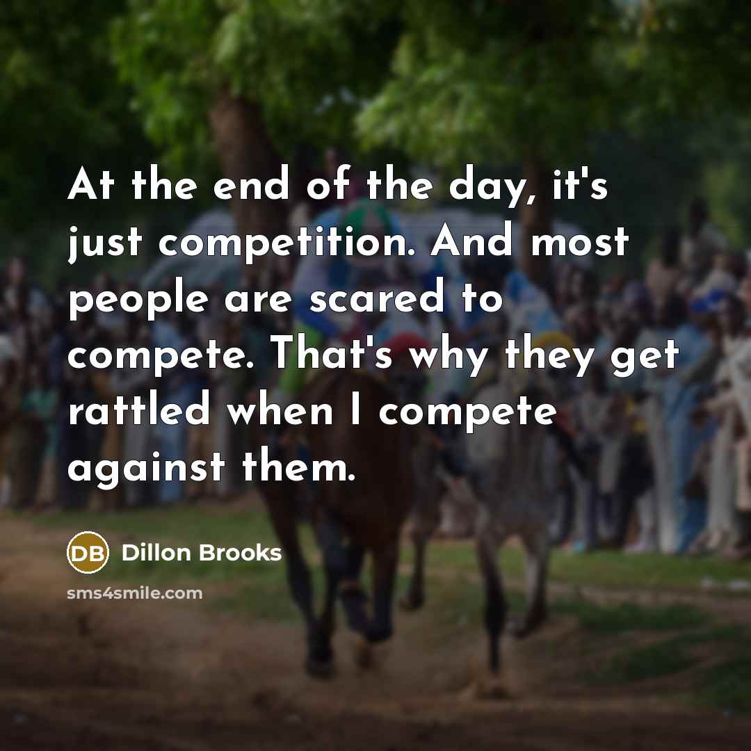 “At the end of the day, it's just competition. And most people are scared to compete. That's why they get rattled when I compete against them.” quote by Dillon Brooks