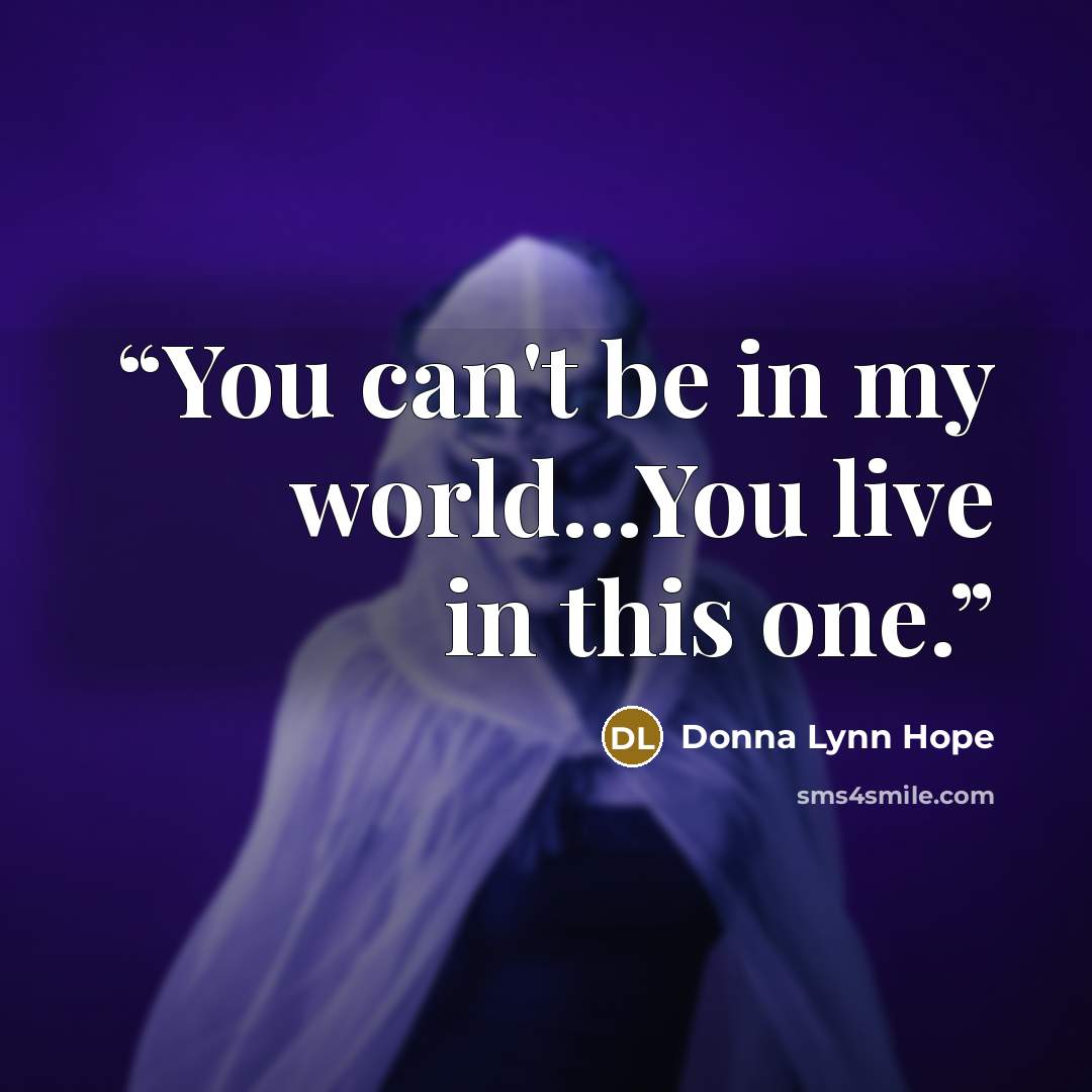 “You can't be in my world...You live in this one.” quote by Donna Lynn Hope