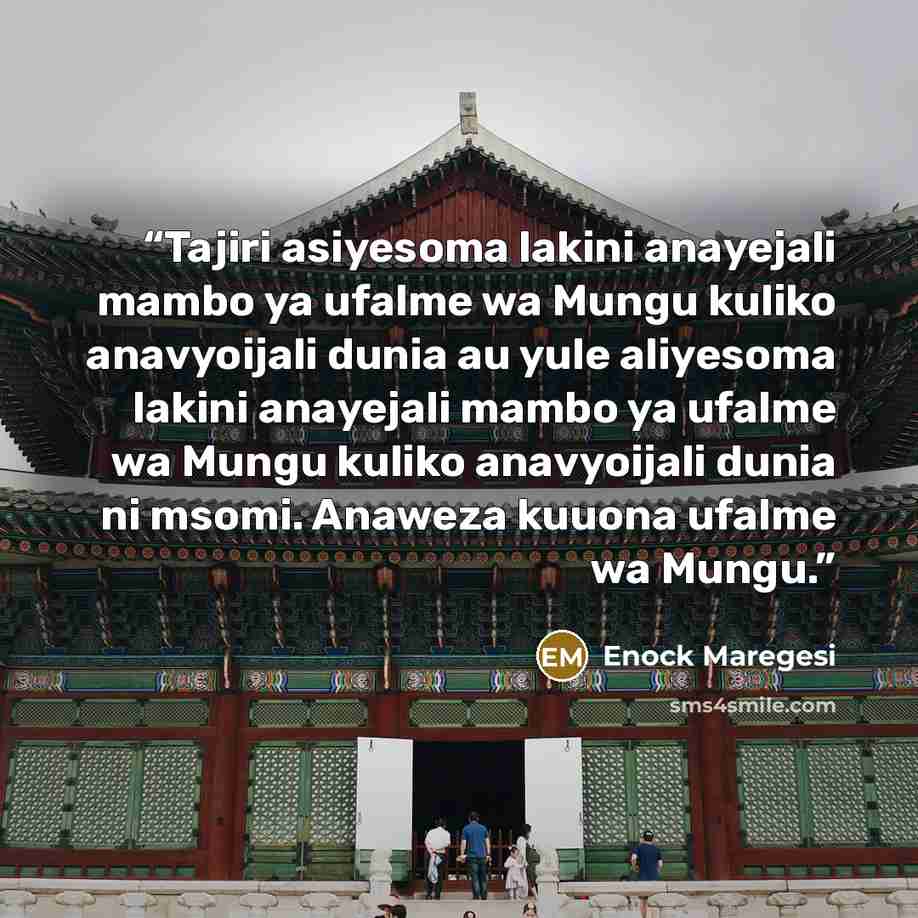 “Tajiri asiyesoma lakini anayejali mambo ya ufalme wa Mungu kuliko anavyoijali dunia au yule aliyesoma lakini anayejali mambo ya ufalme wa Mungu kuliko anavyoijali dunia ni msomi. Anaweza kuuona ufalme wa Mungu.” quote by Enock Maregesi