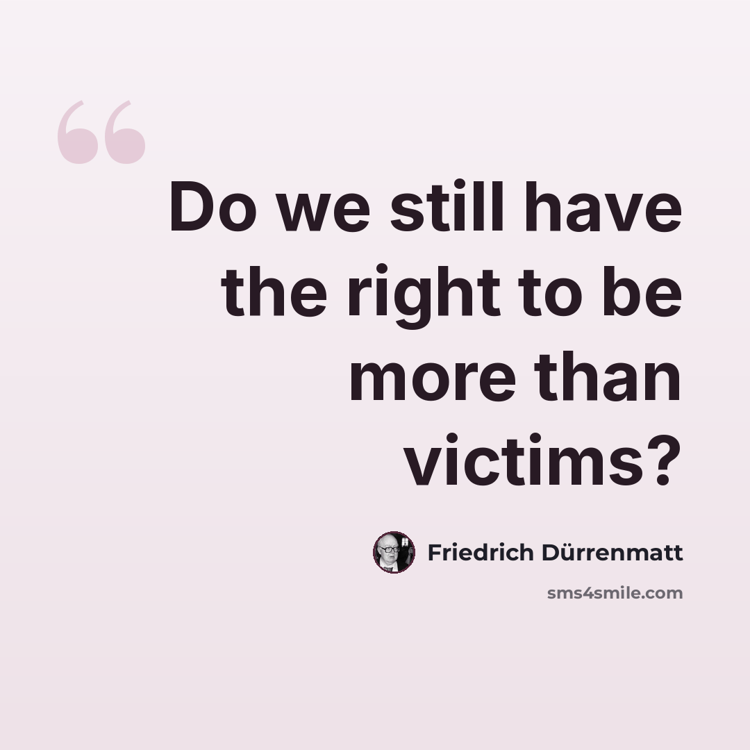 “Do we still have the right to be more than victims?” quote by Friedrich Durrenmatt