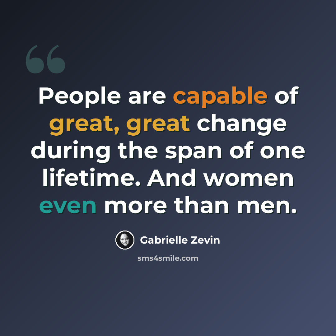 “People are capable of great, great change during the span of one lifetime. And women even more than men.” quote by Gabrielle Zevin