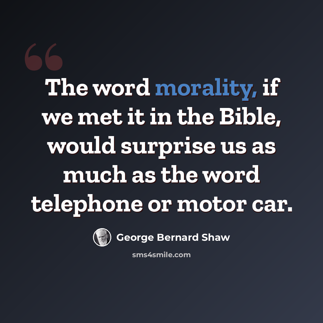 “The word morality, if we met it in the Bible, would surprise us as much as the word telephone or motor car.” quote by George Bernard Shaw