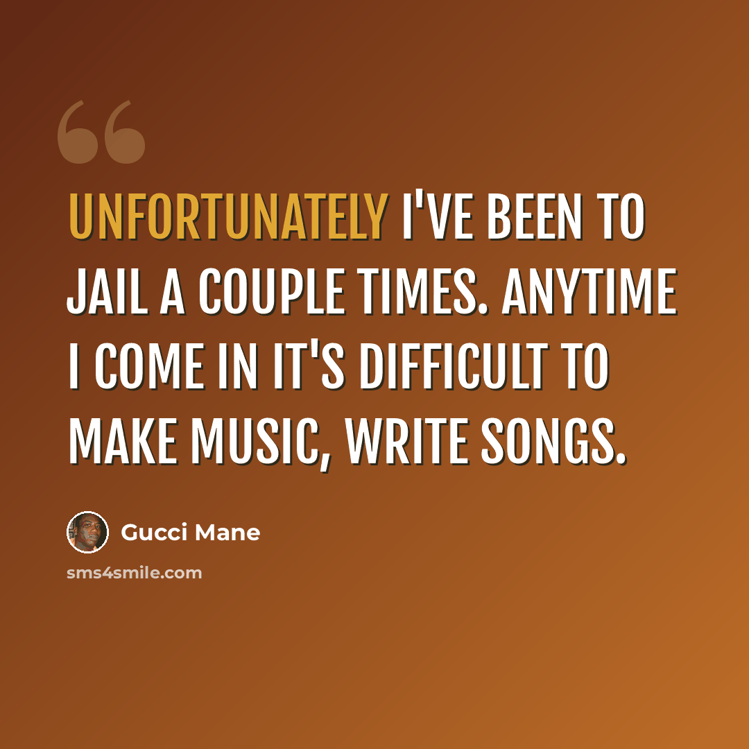 “Unfortunately I've been to jail a couple times. Anytime I come in it's difficult to make music, write songs.” quote by Gucci Mane