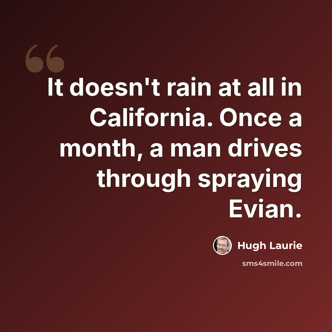 “It doesn't rain at all in California. Once a month, a man drives through spraying Evian.” quote by Hugh Laurie