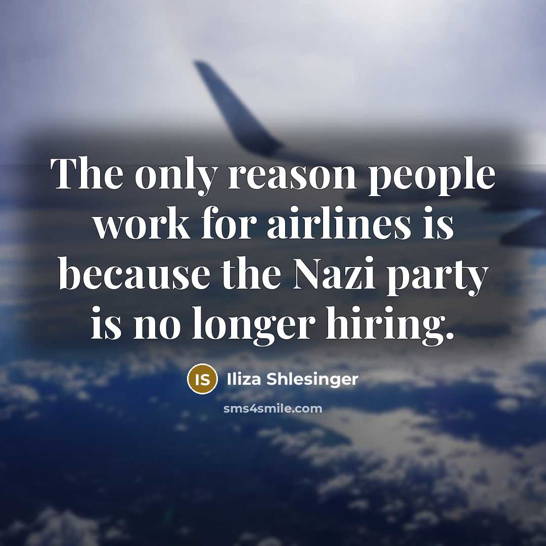 “The only reason people work for airlines is because the Nazi party is no longer hiring.” quote by Iliza Shlesinger