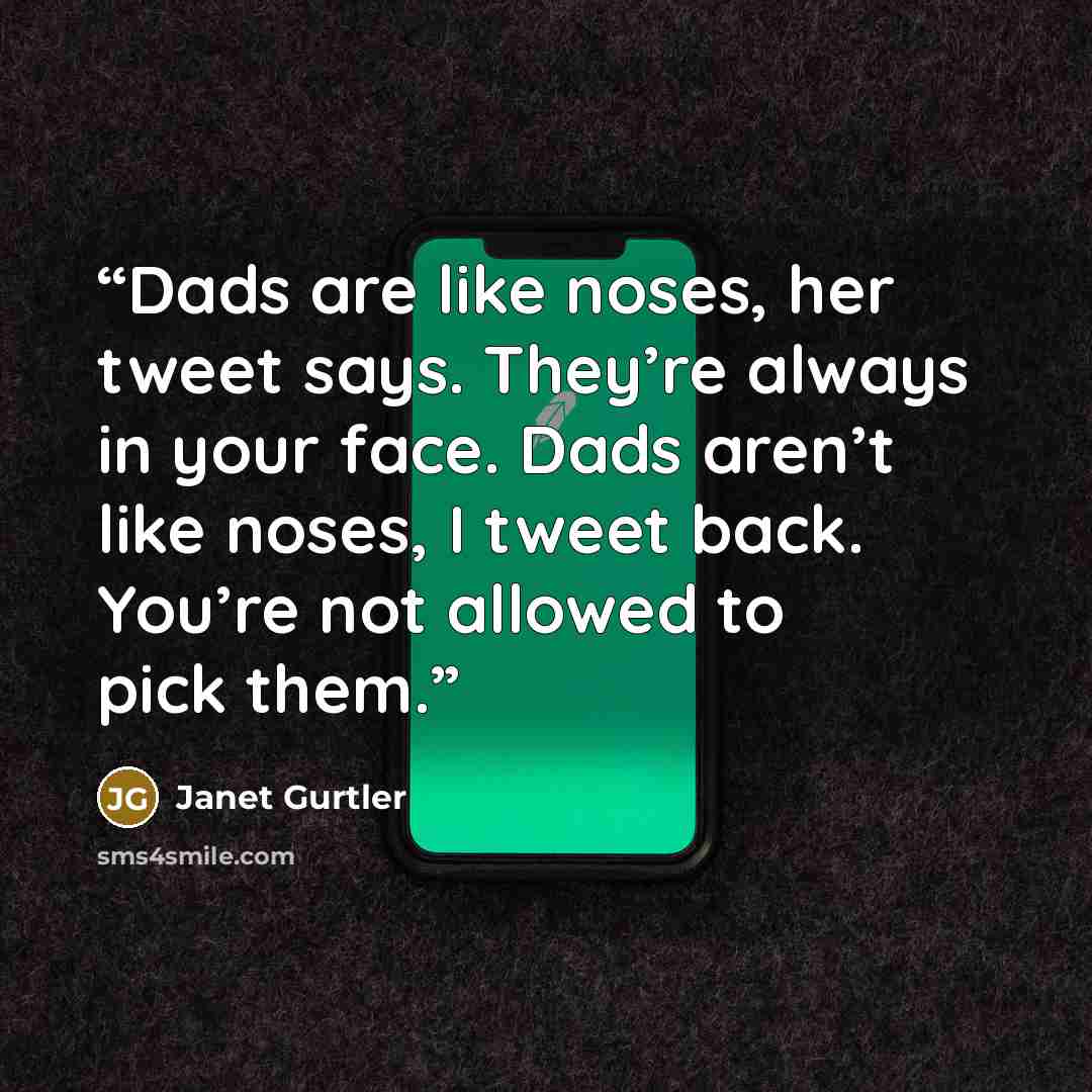“Dads are like noses, her tweet says. They’re always in your face. Dads aren’t like noses, I tweet back. You’re not allowed to pick them.” quote by Janet Gurtler