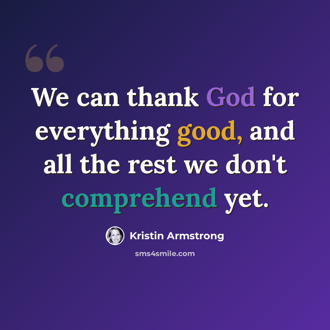 “We can thank God for everything good, and all the rest we don't comprehend yet.” quote by Kristin Armstrong