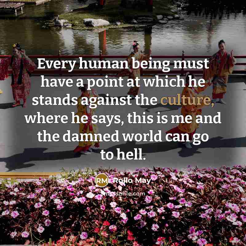 “Every human being must have a point at which he stands against the culture, where he says, this is me and the damned world can go to hell.” quote by Rollo May