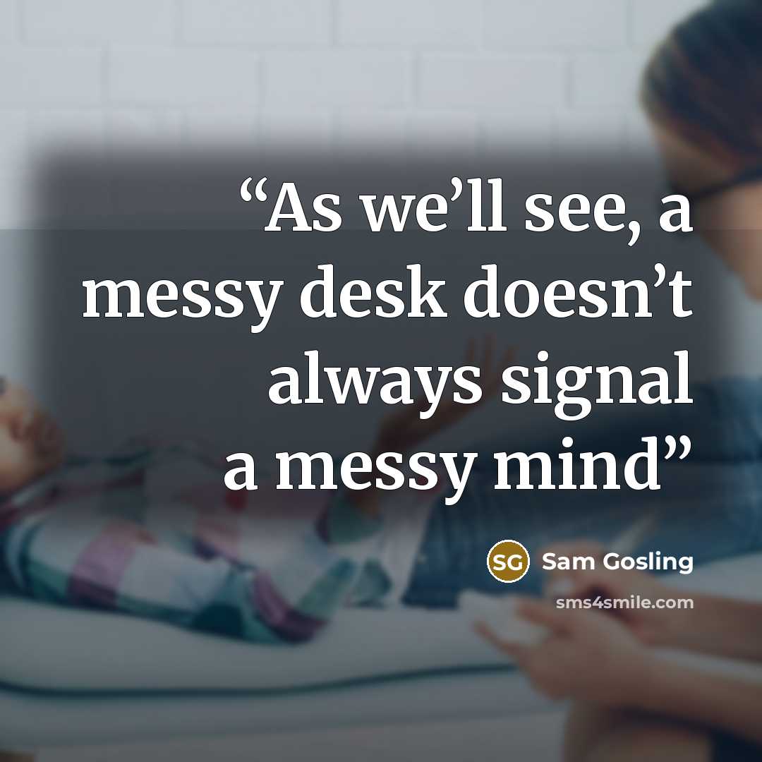 “As we’ll see, a messy desk doesn’t always signal a messy mind” quote by Sam Gosling