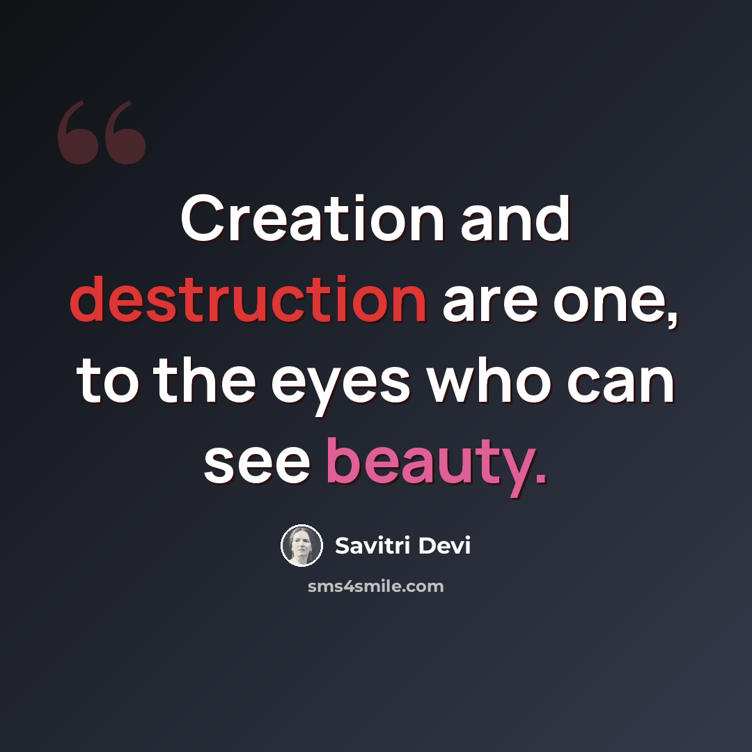 “Creation and destruction are one, to the eyes who can see beauty.” quote by Savitri Devi