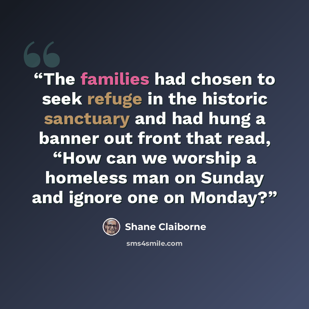 “The families had chosen to seek refuge in the historic sanctuary and had hung a banner out front that read, “How can we worship a homeless man on Sunday and ignore one on Monday?” quote by Shane Claiborne