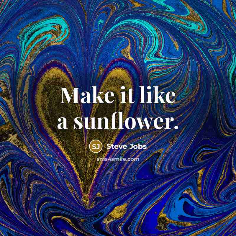 “Make it like a sunflower.” quote by Steve Jobs