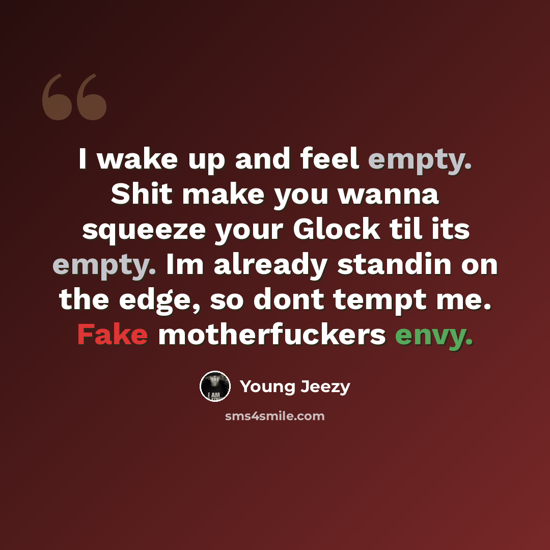 “I wake up and feel empty. Shit make you wanna squeeze your Glock til its empty. Im already standin on the edge, so dont tempt me. Fake motherfuckers envy.” quote by Young Jeezy