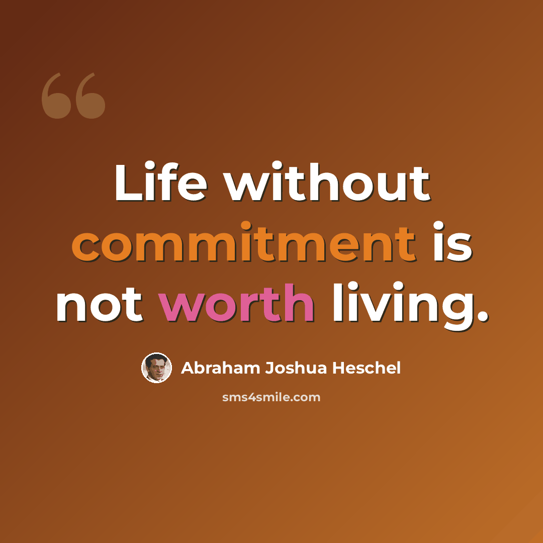 “Life without commitment is not worth living.” quote by Abraham Joshua Heschel