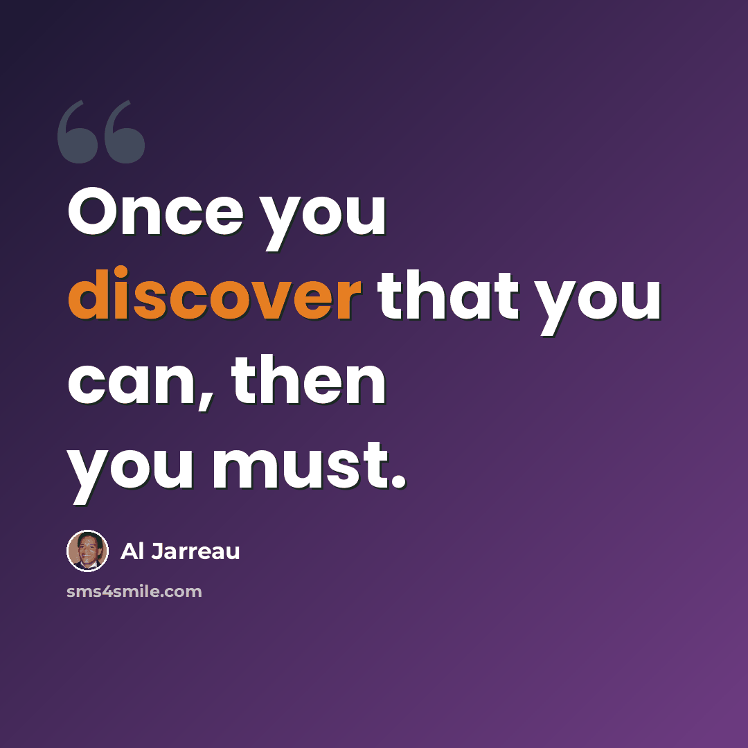 “Once you discover that you can, then you must.” quote by Al Jarreau