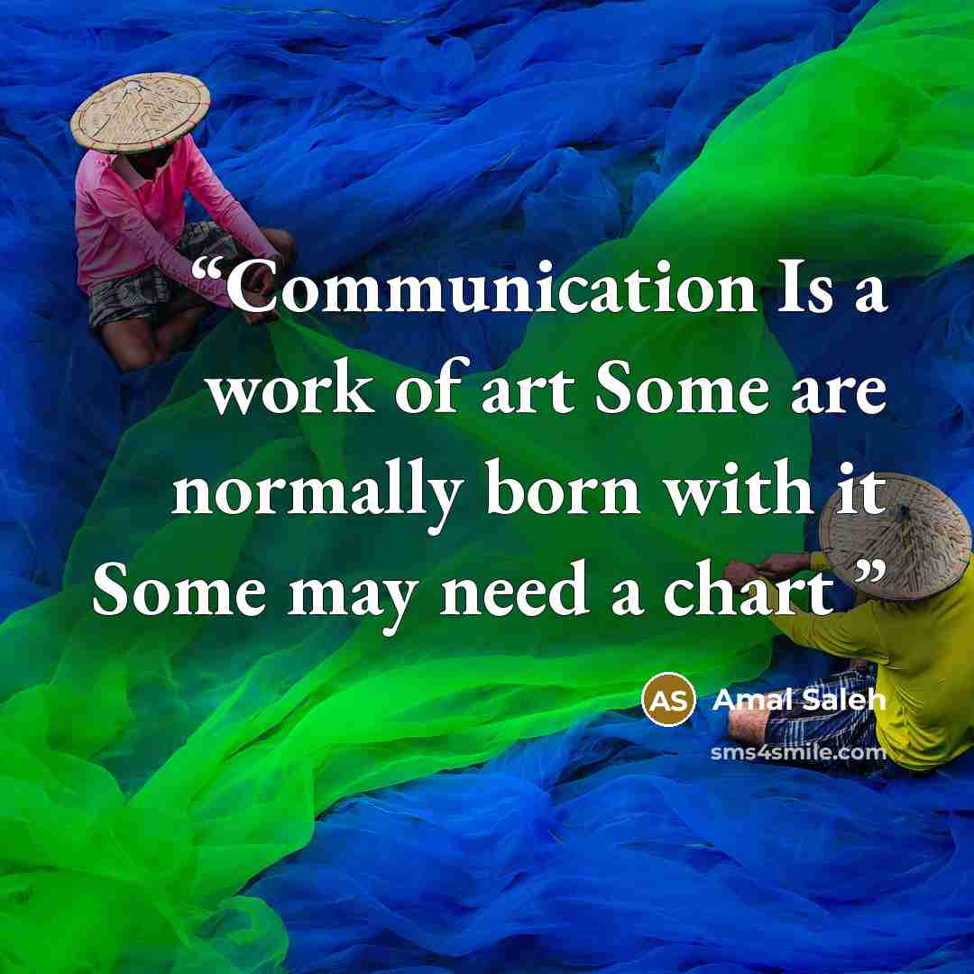 “Communication Is a work of art Some are normally born with it Some may need a chart” quote by Amal Saleh