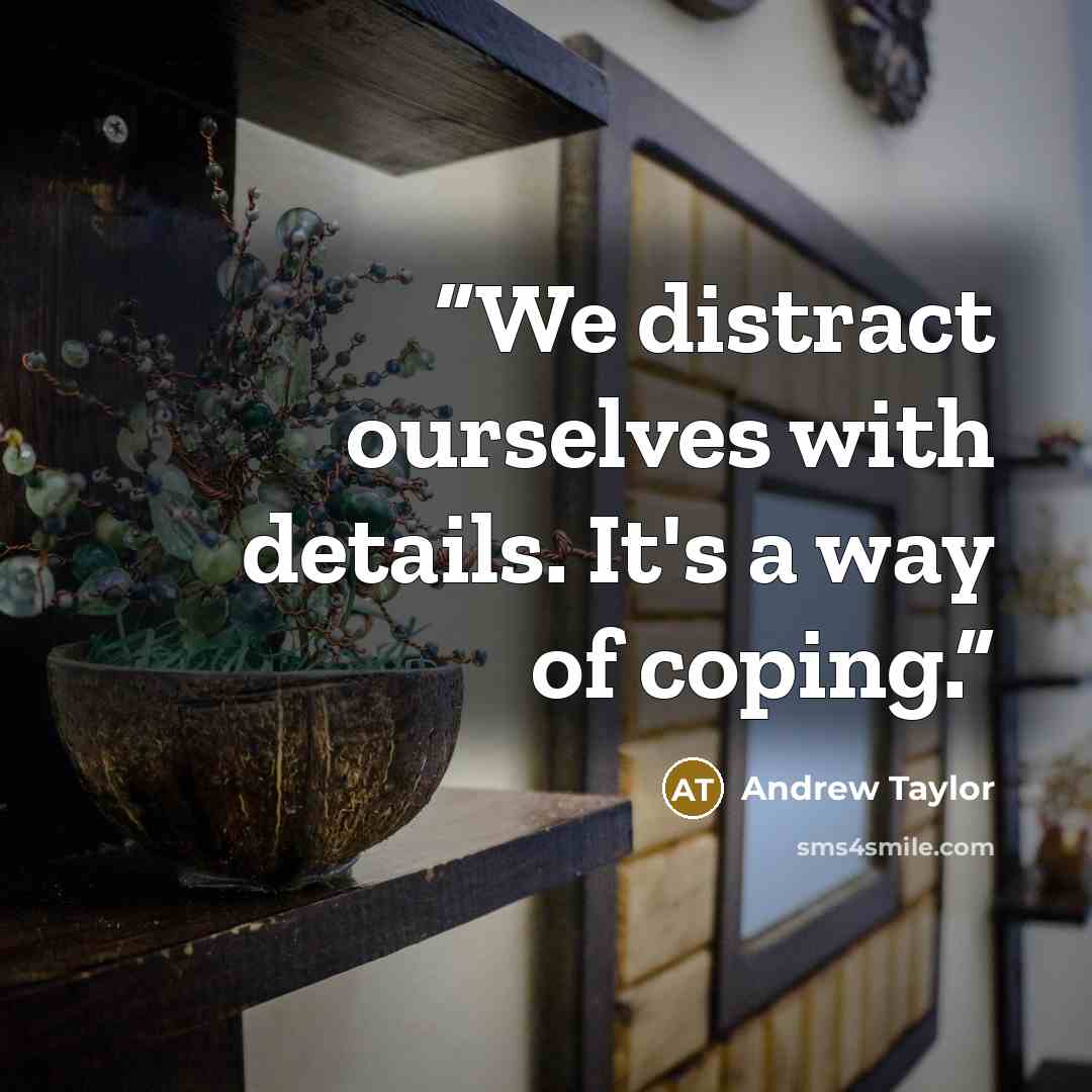 “We distract ourselves with details. It's a way of coping.” quote by Andrew Taylor