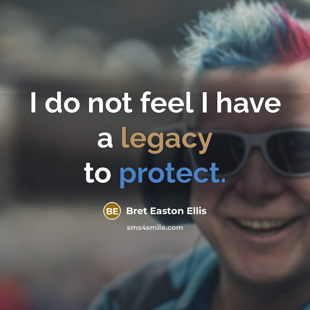 “I do not feel I have a legacy to protect.” quote by Bret Easton Ellis