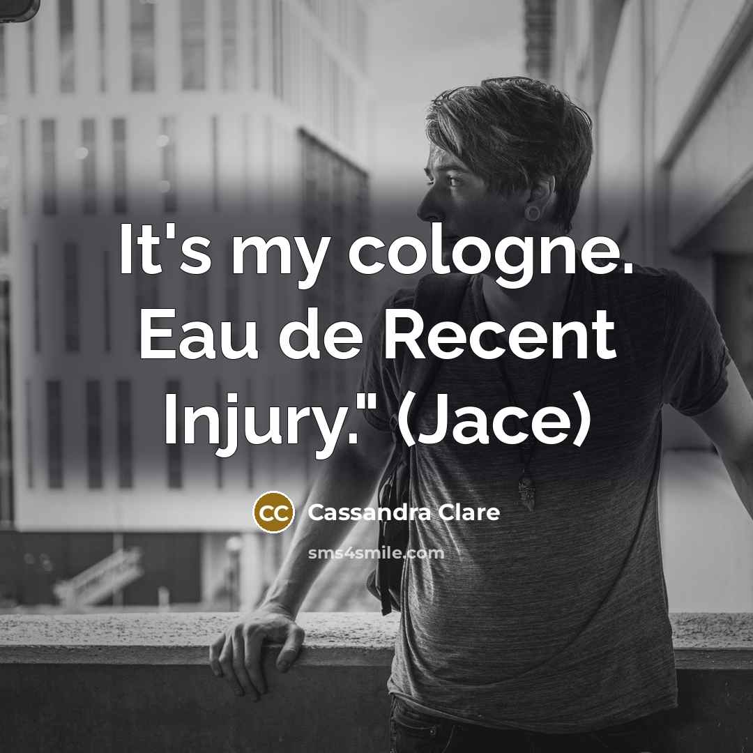 “It's my cologne. Eau de Recent Injury." (Jace)” quote by Cassandra Clare