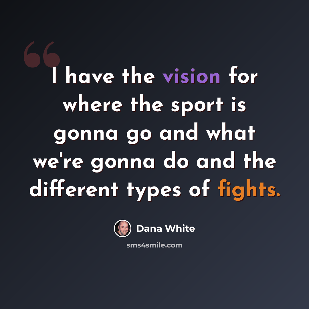 “I have the vision for where the sport is gonna go and what we're gonna do and the different types of fights.” quote by Dana White