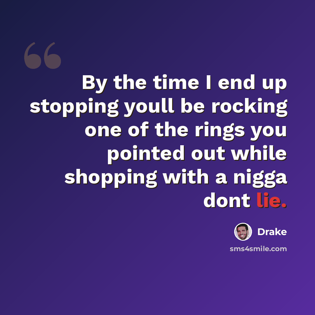 “By the time I end up stopping youll be rocking one of the rings you pointed out while shopping with a nigga dont lie.” quote by Drake