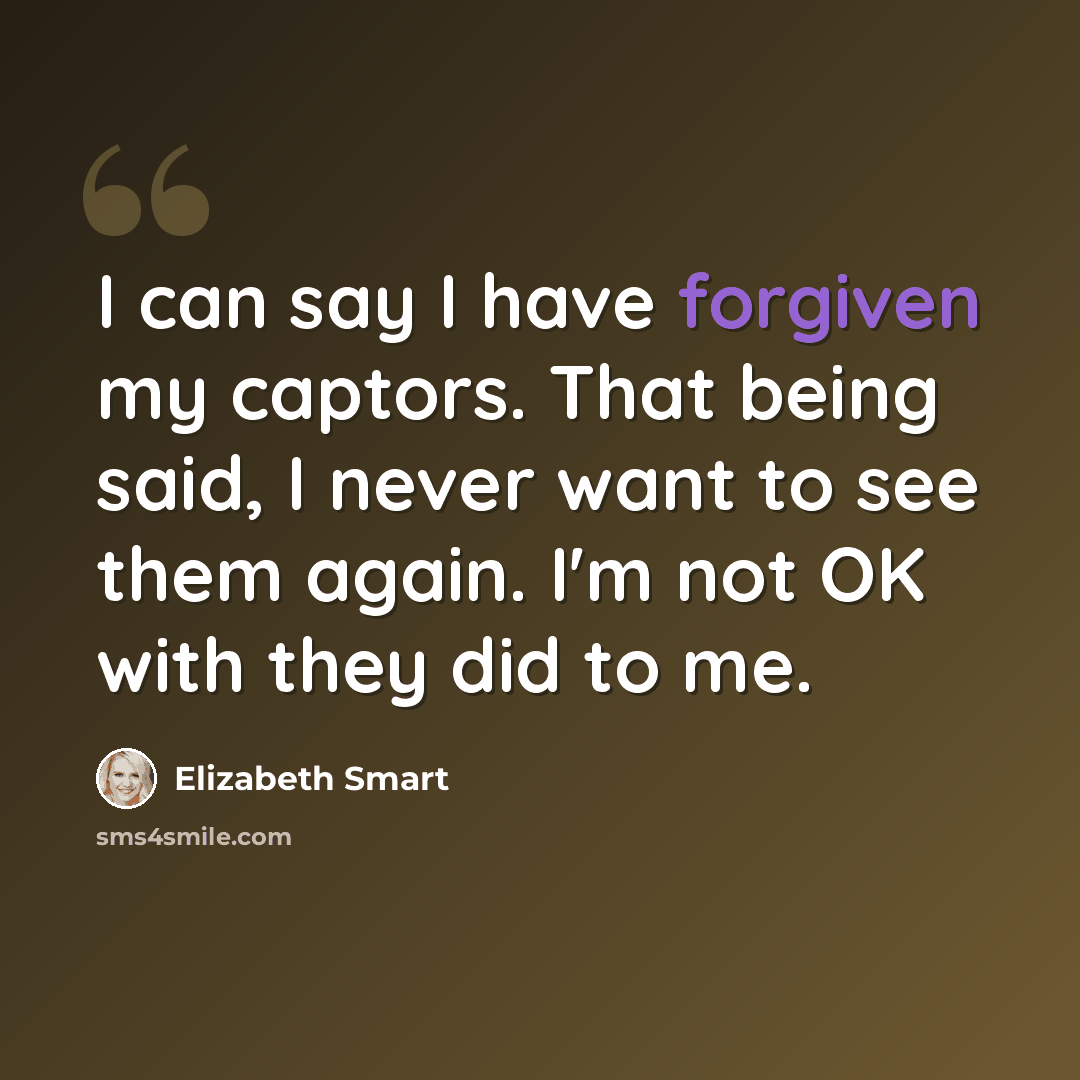 “I can say I have forgiven my captors. That being said, I never want to see them again. I'm not OK with they did to me.” quote by Elizabeth Smart
