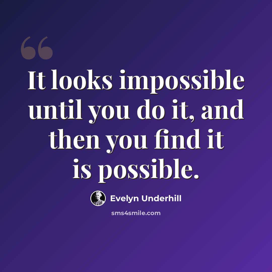 “It looks impossible until you do it, and then you find it is possible.” quote by Evelyn Underhill