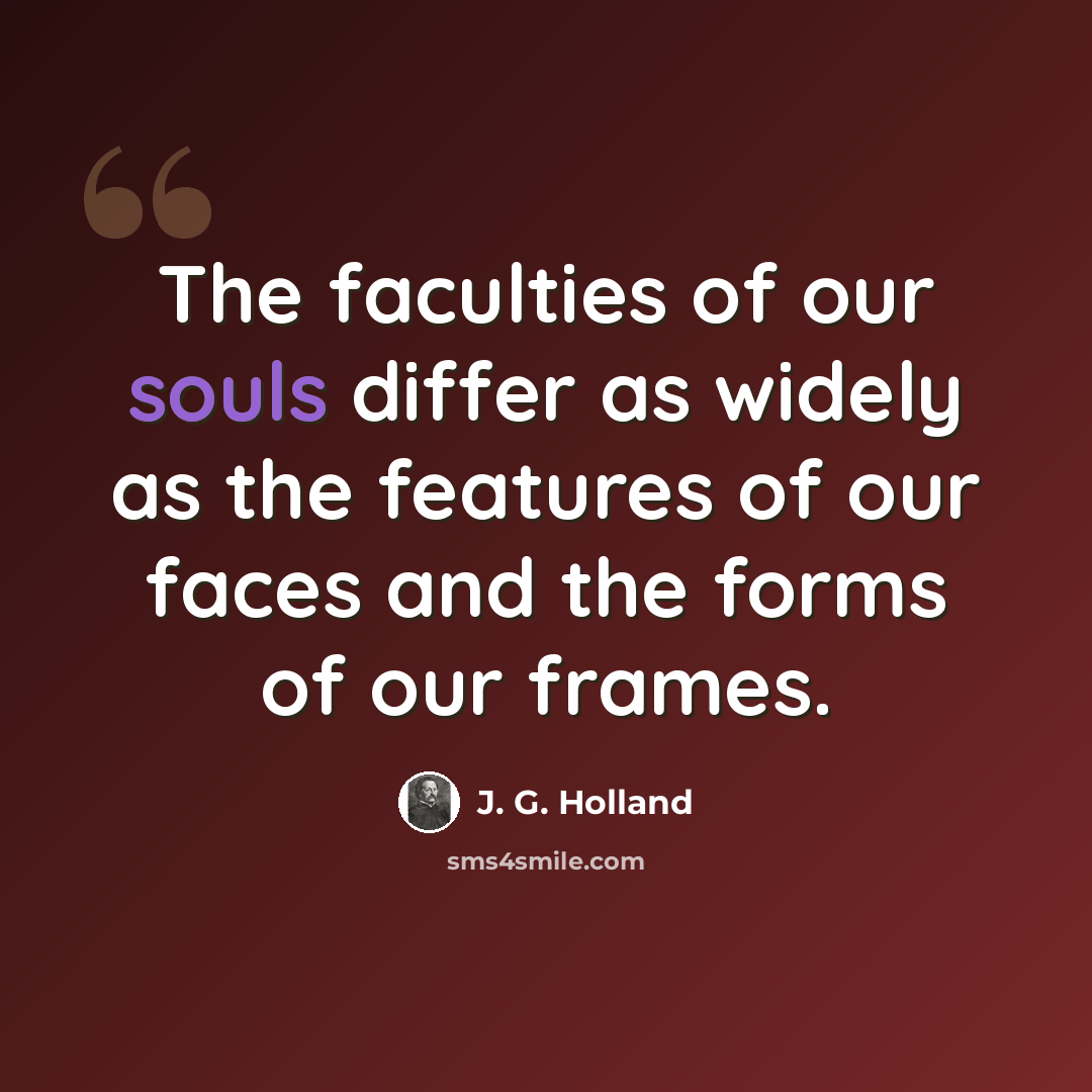 “The faculties of our souls differ as widely as the features of our faces and the forms of our frames.” quote by J. G. Holland