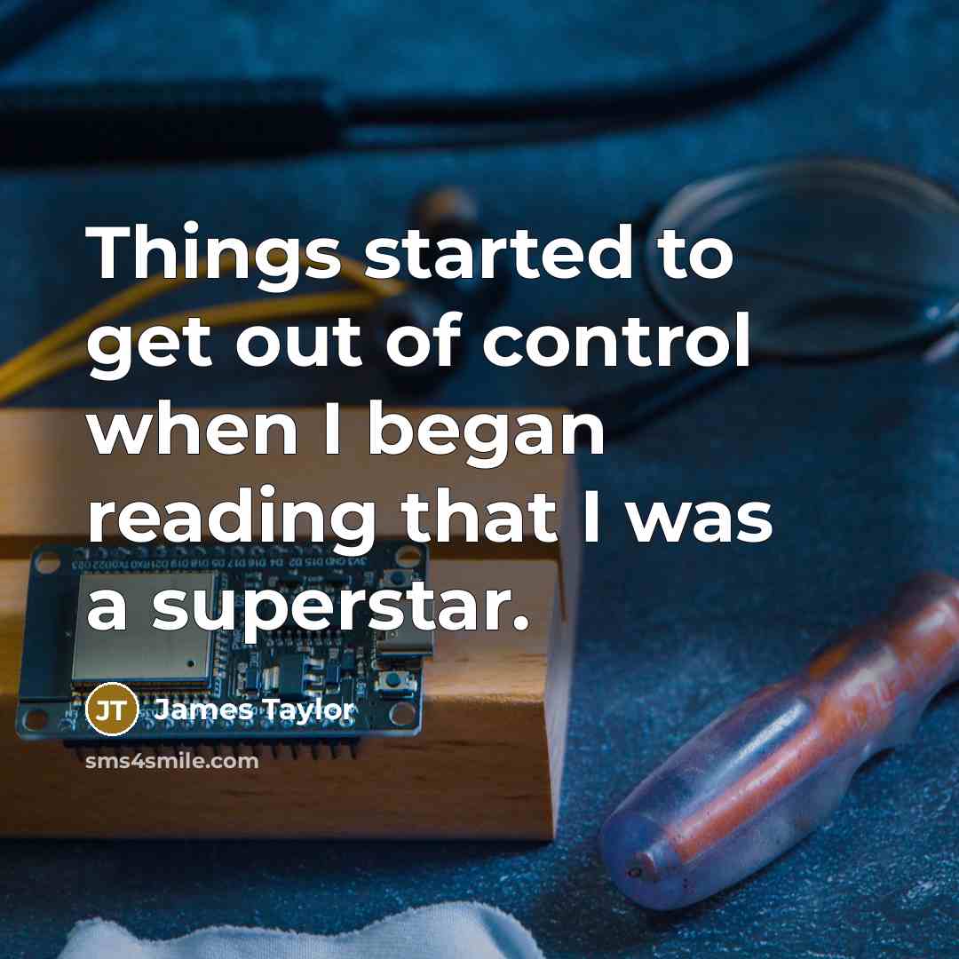 “Things started to get out of control when I began reading that I was a superstar.” quote by James Taylor