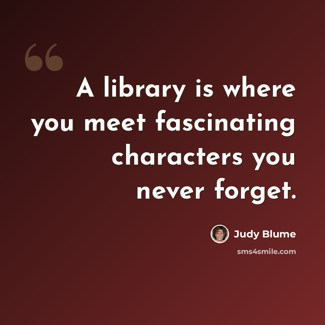 “A library is where you meet fascinating characters you never forget.” quote by Judy Blume