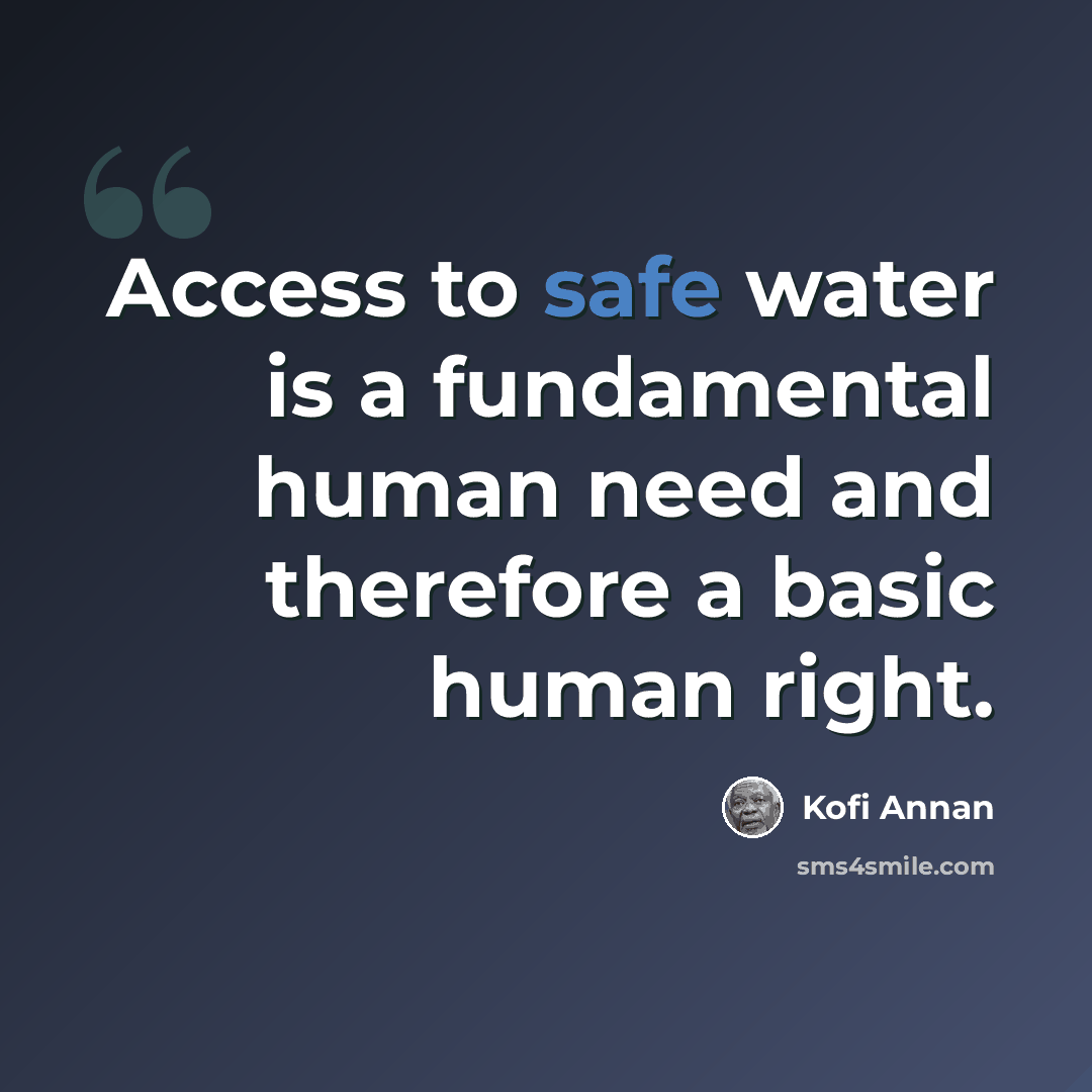 “Access to safe water is a fundamental human need and therefore a basic human right.” quote by Kofi Annan