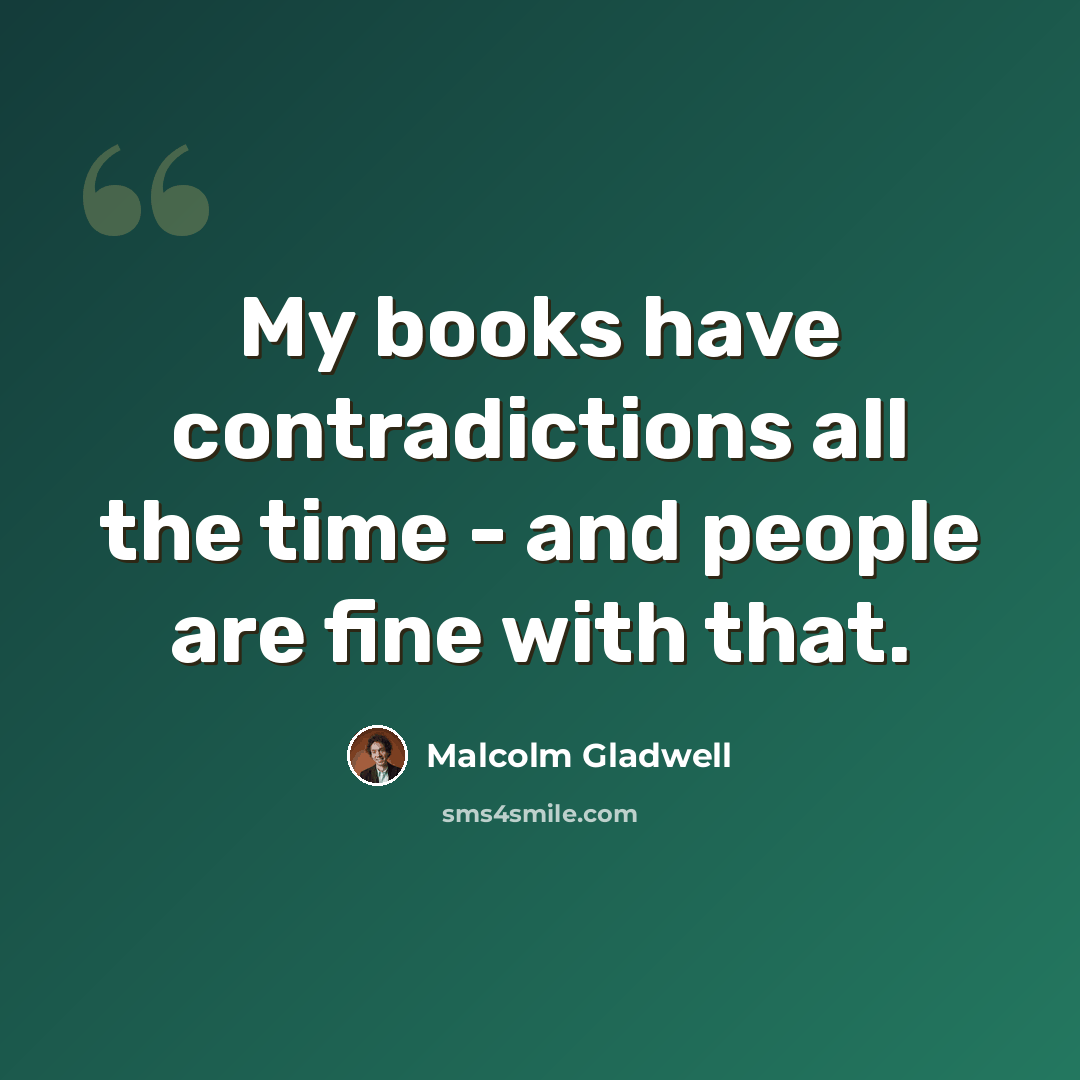 “My books have contradictions all the time - and people are fine with that.” quote by Malcolm Gladwell