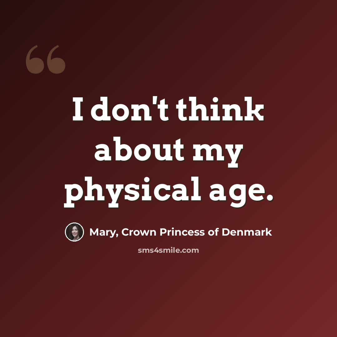 “I don't think about my physical age.” quote by Mary, Crown Princess of Denmark