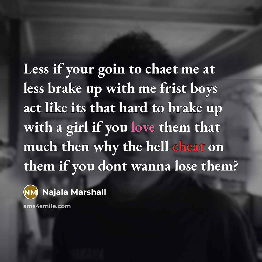 “Less if your goin to chaet me at less brake up with me frist boys act like its that hard to brake up with a girl if you love them that much then why the hell cheat on them if you dont wanna lose them?” quote by Najala Marshall