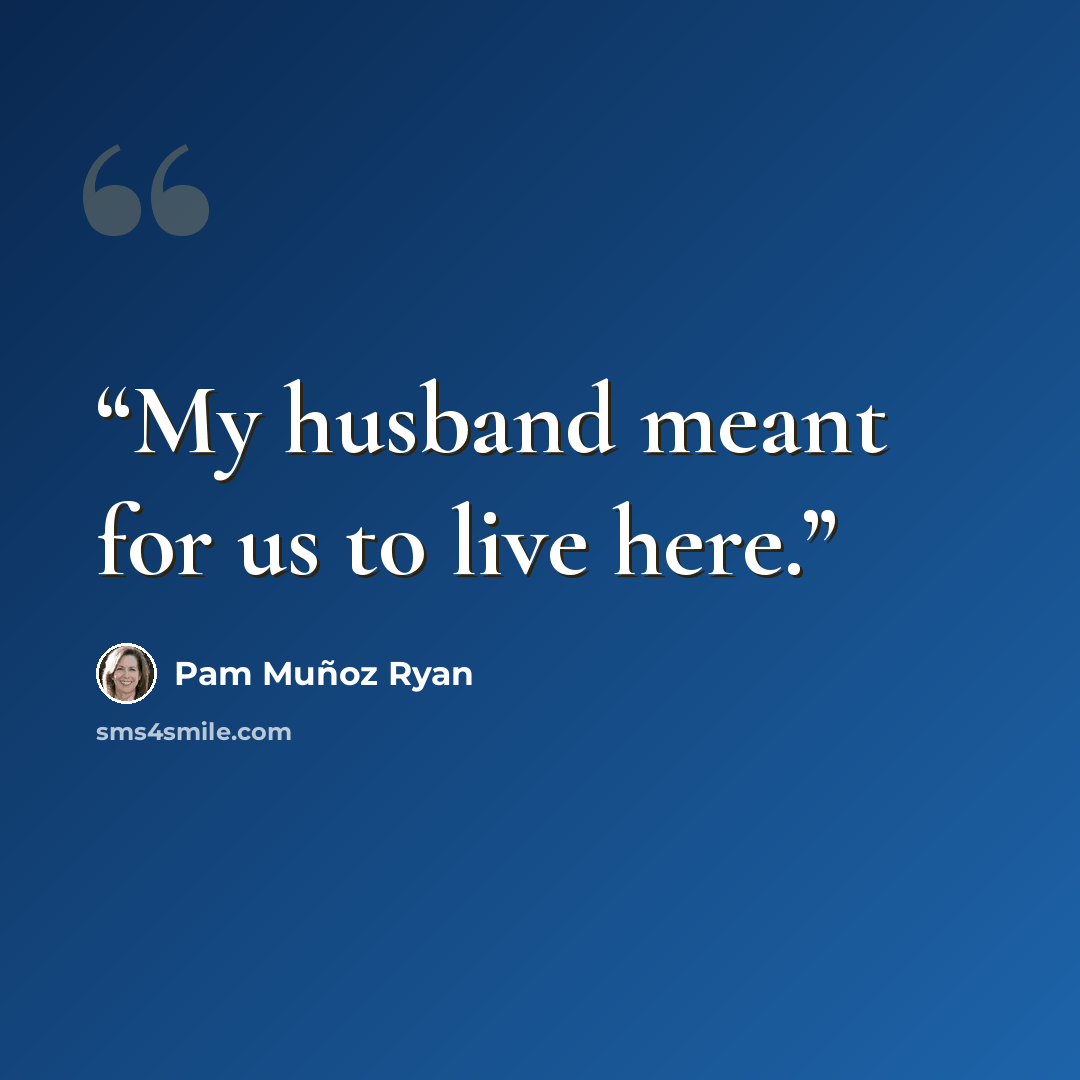 “My husband meant for us to live here.” quote by Pam Muñoz Ryan