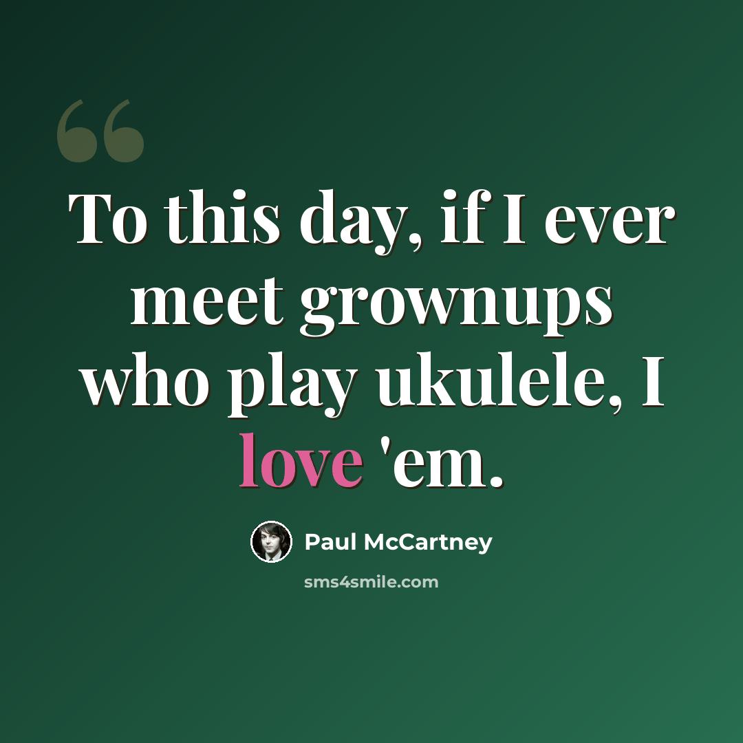 “To this day, if I ever meet grownups who play ukulele, I love 'em.” quote by Paul McCartney