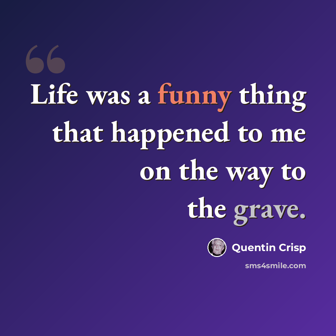 “Life was a funny thing that happened to me on the way to the grave.” quote by Quentin Crisp