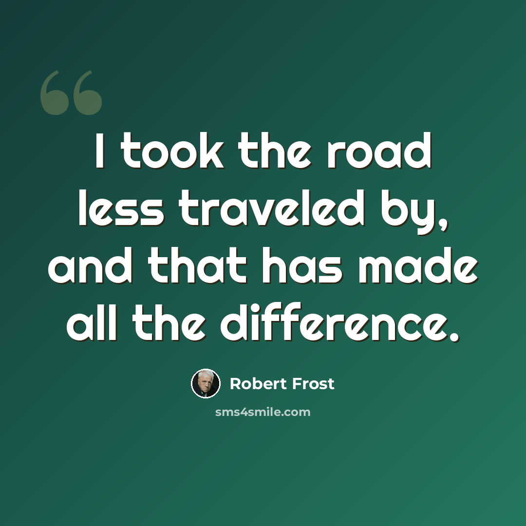 “I took the road less traveled by, and that has made all the difference.” quote by Robert Frost