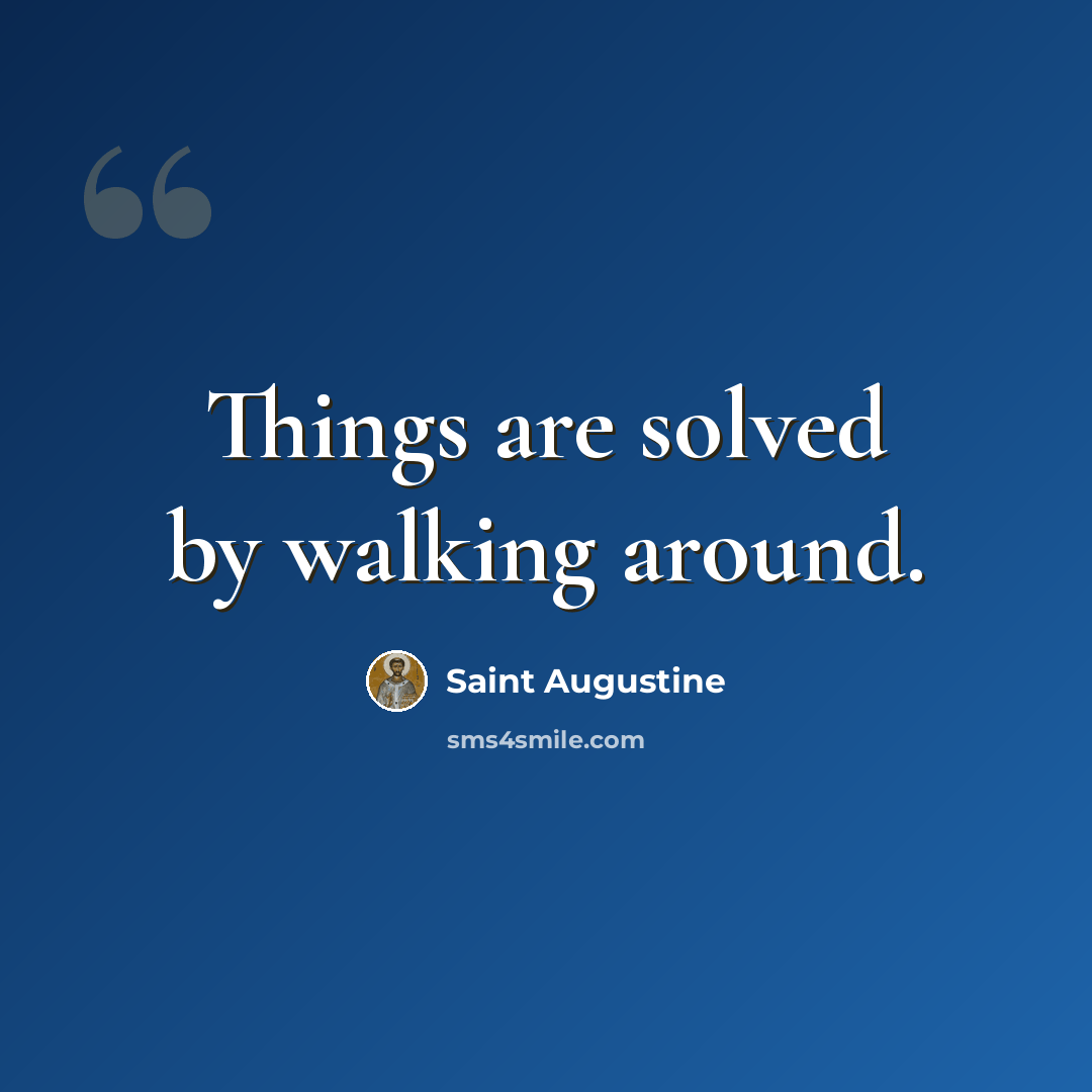 “Things are solved by walking around.” quote by Saint Augustine