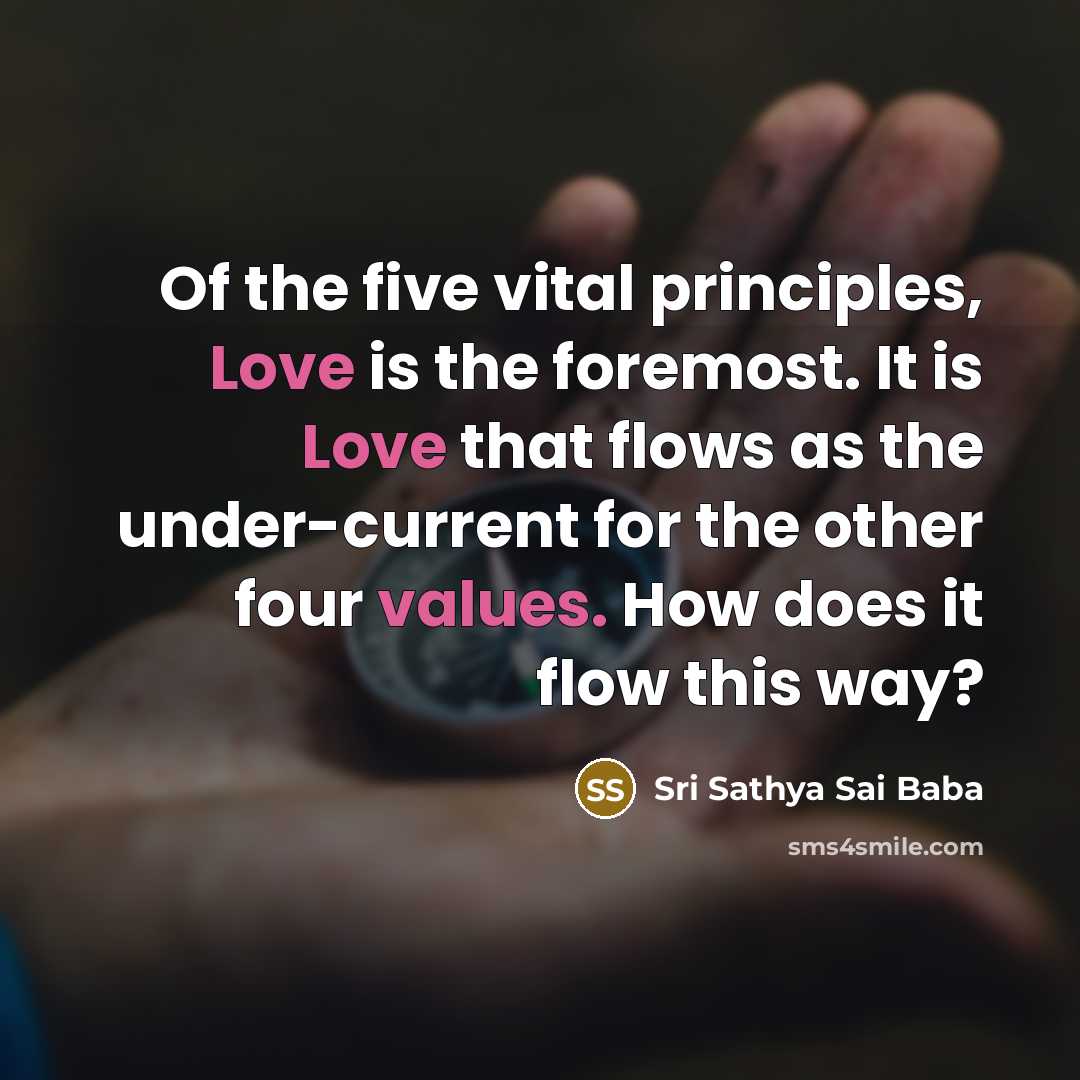 “Of the five vital principles, Love is the foremost. It is Love that flows as the under-current for the other four values. How does it flow this way?” quote by Sri Sathya Sai Baba