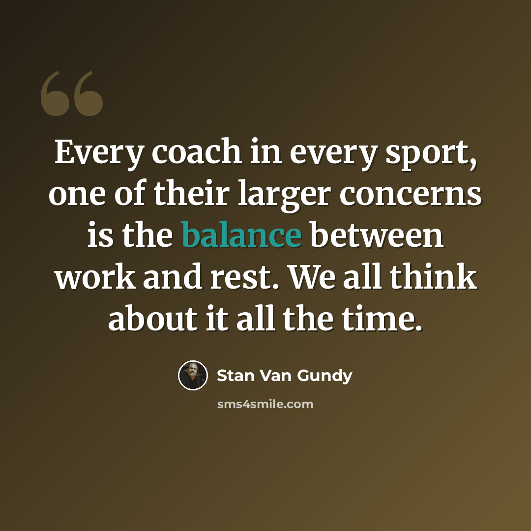 “Every coach in every sport, one of their larger concerns is the balance between work and rest. We all think about it all the time.” quote by Stan Van Gundy