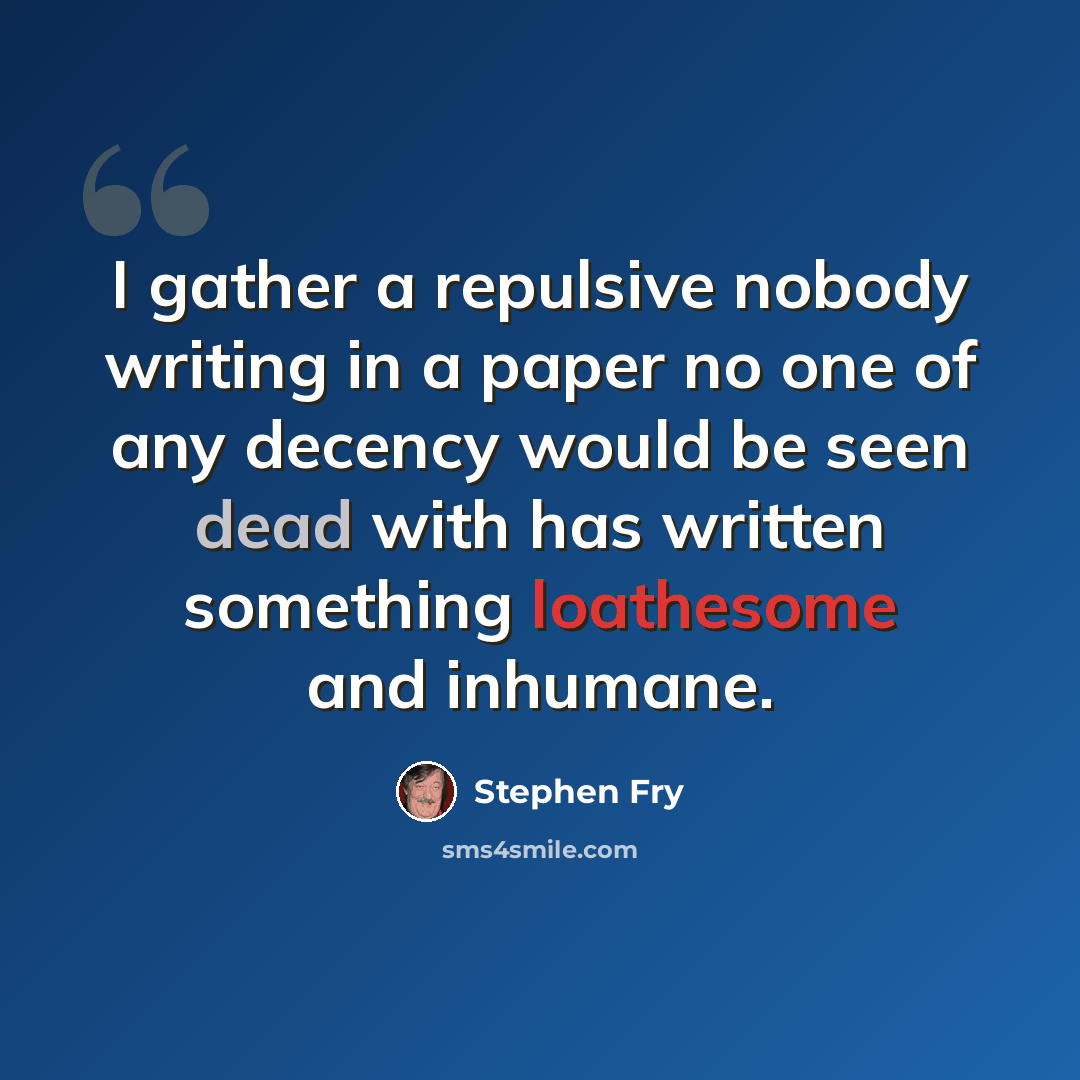 “I gather a repulsive nobody writing in a paper no one of any decency would be seen dead with has written something loathesome and inhumane.” quote by Stephen Fry