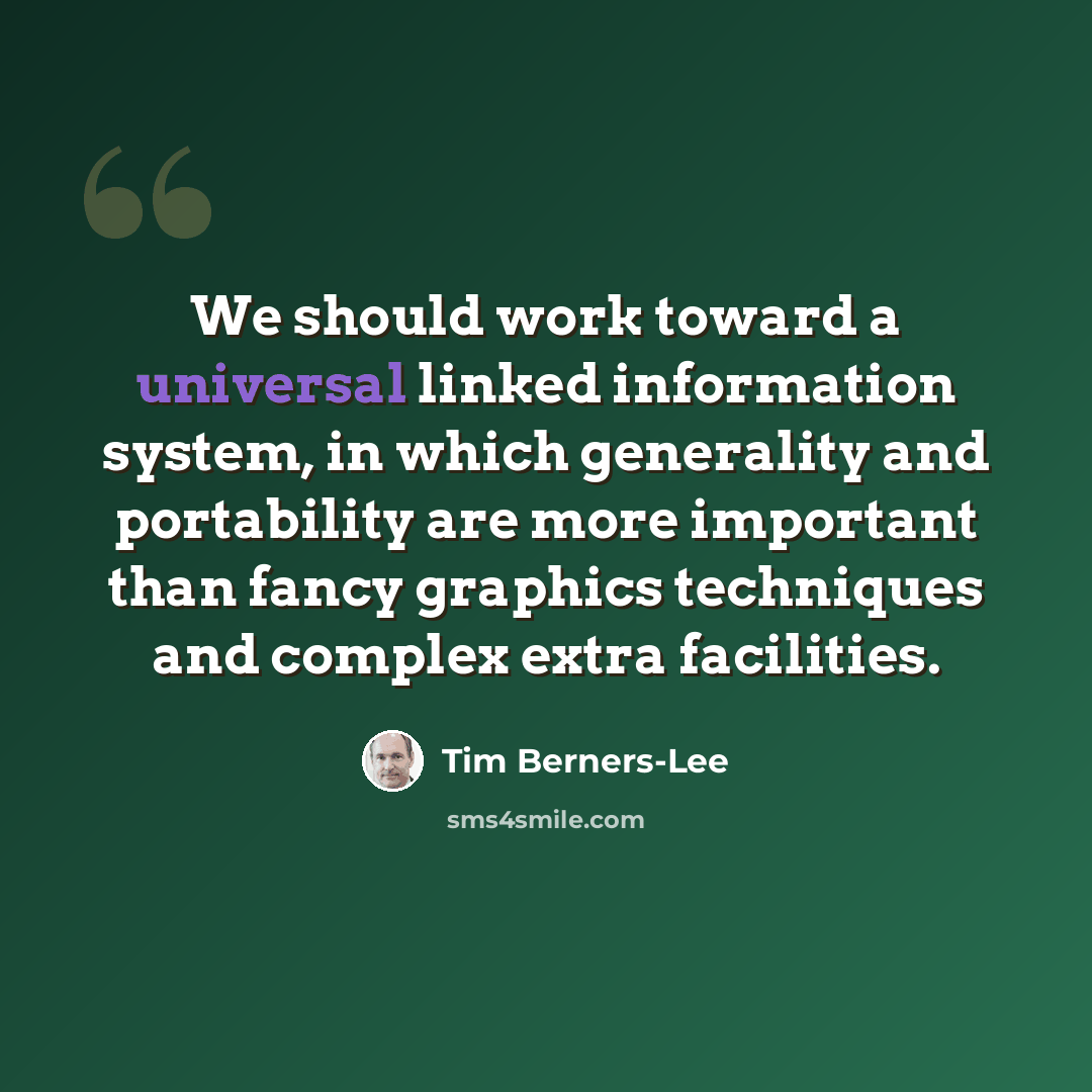“We should work toward a universal linked information system, in which generality and portability are more important than fancy graphics techniques and complex extra facilities.” quote by Tim Berners-Lee